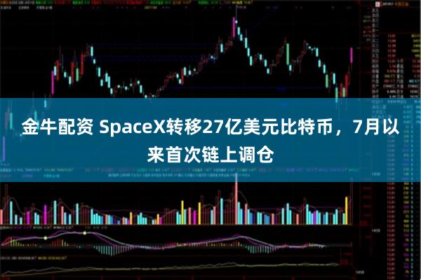 金牛配资 SpaceX转移27亿美元比特币，7月以来首次链上调仓