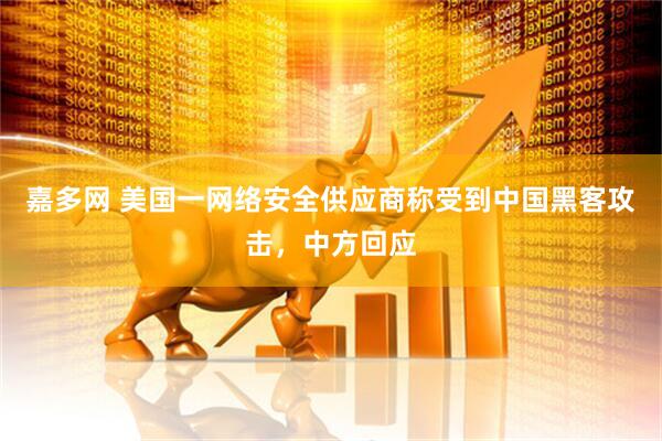 嘉多网 美国一网络安全供应商称受到中国黑客攻击，中方回应
