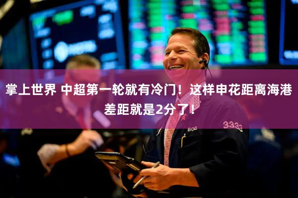掌上世界 中超第一轮就有冷门！这样申花距离海港差距就是2分了！