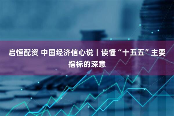 启恒配资 中国经济信心说｜读懂“十五五”主要指标的深意