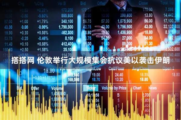 搭搭网 伦敦举行大规模集会抗议美以袭击伊朗