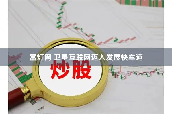富灯网 卫星互联网迈入发展快车道