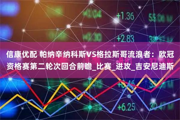 信康优配 帕纳辛纳科斯VS格拉斯哥流浪者：欧冠资格赛第二轮次回合前瞻_比赛_进攻_吉安尼迪斯