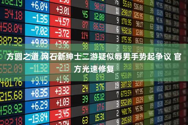 方圆之道 网石新绅士二游疑似辱男手势起争议 官方光速修复
