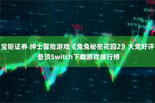 宝钜证券 绅士冒险游戏《兔兔秘密花园2》大受好评 登顶Switch下载游戏排行榜