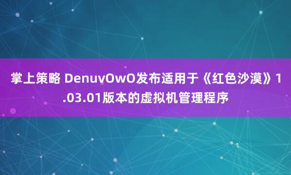 掌上策略 DenuvOwO发布适用于《红色沙漠》1.03.01版本的虚拟机管理程序