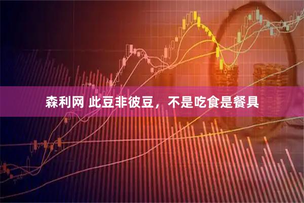 森利网 此豆非彼豆，不是吃食是餐具