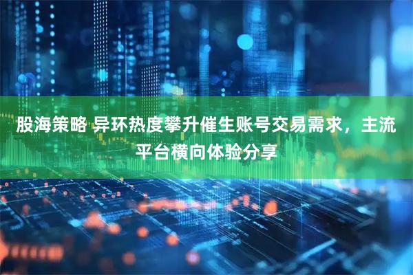 股海策略 异环热度攀升催生账号交易需求，主流平台横向体验分享