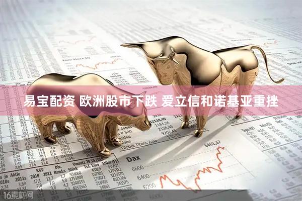 易宝配资 欧洲股市下跌 爱立信和诺基亚重挫