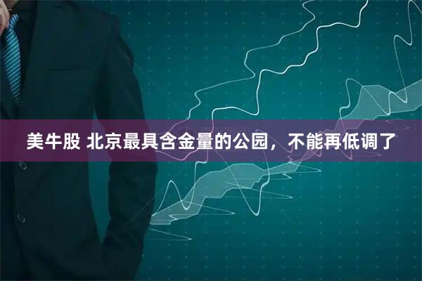 美牛股 北京最具含金量的公园，不能再低调了