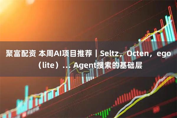 聚富配资 本周AI项目推荐｜Seltz，Octen，ego（lite）… Agent搜索的基础层